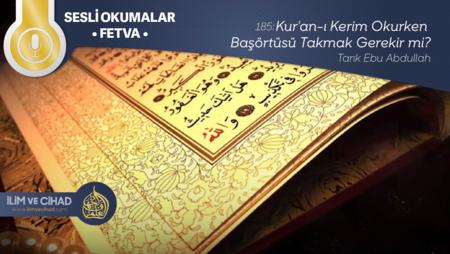 185: Kur'an-ı Kerim Okurken Başörtüsü Takmak Gerekir mi?